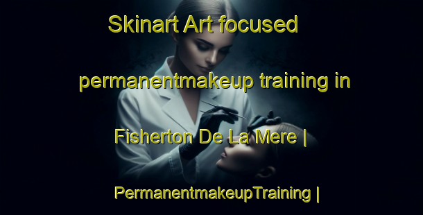 Skinart Art-focused permanentmakeup training in Fisherton De La Mere | PermanentmakeupTraining | PermanentmakeupClasses | SkinartTraining-United Kingdom